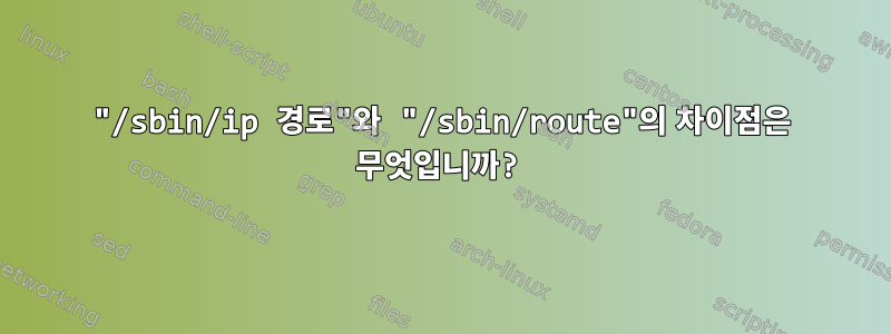 "/sbin/ip 경로"와 "/sbin/route"의 차이점은 무엇입니까?