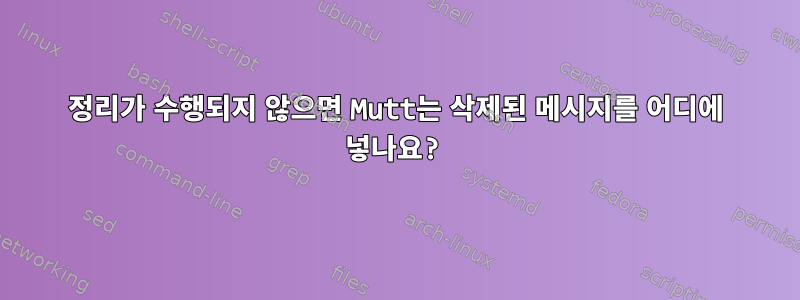 정리가 수행되지 않으면 Mutt는 삭제된 메시지를 어디에 넣나요?