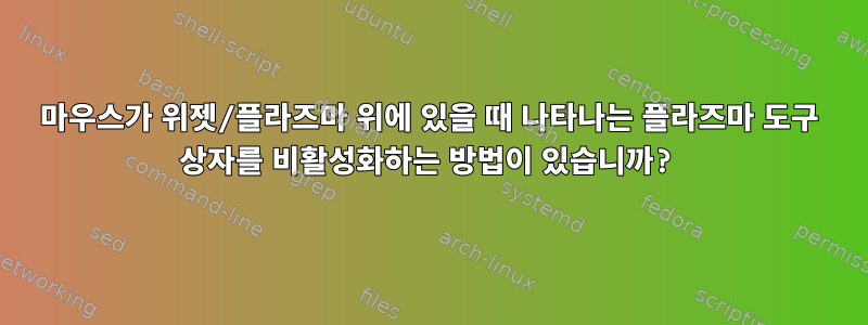 마우스가 위젯/플라즈마 위에 있을 때 나타나는 플라즈마 도구 상자를 비활성화하는 방법이 있습니까?