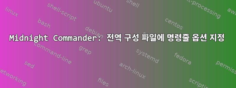 Midnight Commander: 전역 구성 파일에 명령줄 옵션 지정