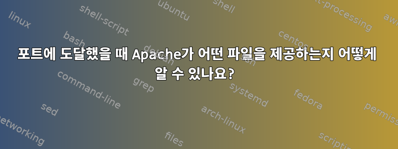 포트에 도달했을 때 Apache가 어떤 파일을 제공하는지 어떻게 알 수 있나요?