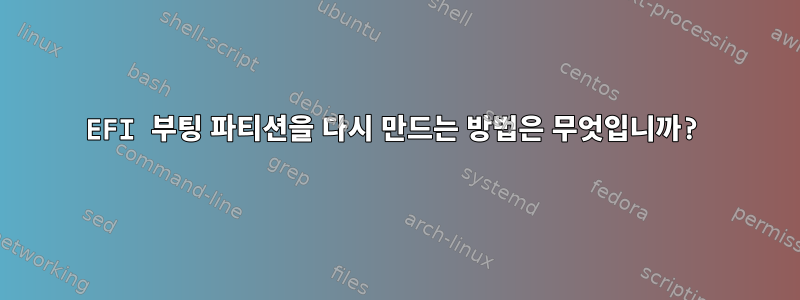 EFI 부팅 파티션을 다시 만드는 방법은 무엇입니까?