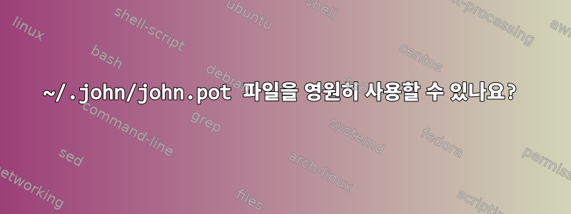 ~/.john/john.pot 파일을 영원히 사용할 수 있나요?