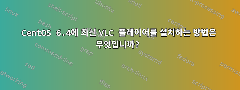 CentOS 6.4에 최신 VLC 플레이어를 설치하는 방법은 무엇입니까?