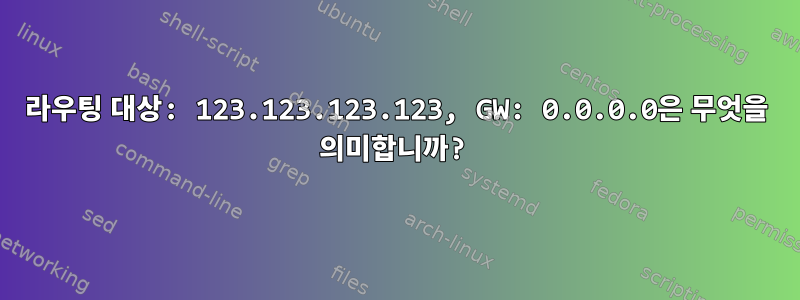 라우팅 대상: 123.123.123.123, GW: 0.0.0.0은 무엇을 의미합니까?