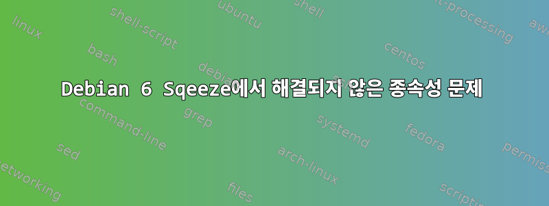 Debian 6 Sqeeze에서 해결되지 않은 종속성 문제