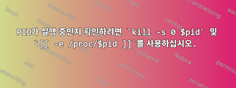 PID가 실행 중인지 확인하려면 `kill -s 0 $pid` 및 `[[ -e /proc/$pid ]]`를 사용하십시오.