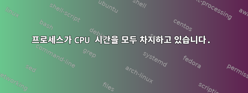 프로세스가 CPU 시간을 모두 차지하고 있습니다.