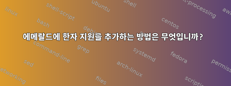 에메랄드에 한자 지원을 추가하는 방법은 무엇입니까?