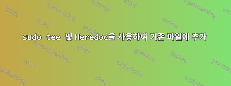 sudo tee 및 Heredoc을 사용하여 기존 파일에 추가