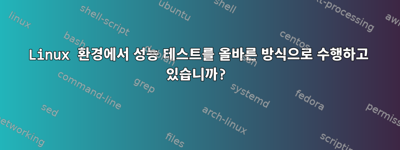 Linux 환경에서 성능 테스트를 올바른 방식으로 수행하고 있습니까?