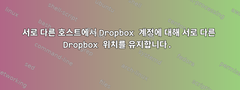 서로 다른 호스트에서 Dropbox 계정에 대해 서로 다른 Dropbox 위치를 유지합니다.