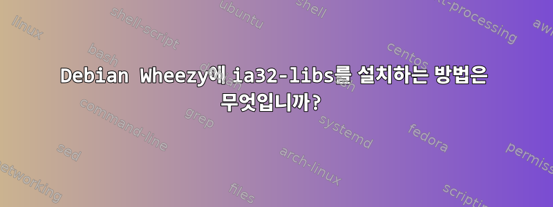 Debian Wheezy에 ia32-libs를 설치하는 방법은 무엇입니까?