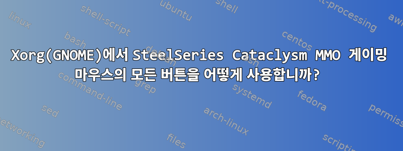 Xorg(GNOME)에서 SteelSeries Cataclysm MMO 게이밍 마우스의 모든 버튼을 어떻게 사용합니까?