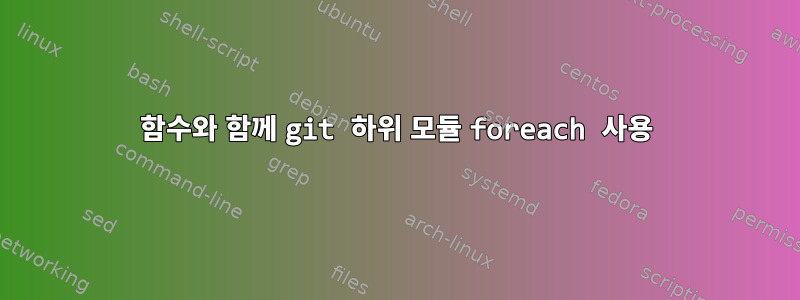 함수와 함께 git 하위 모듈 foreach 사용