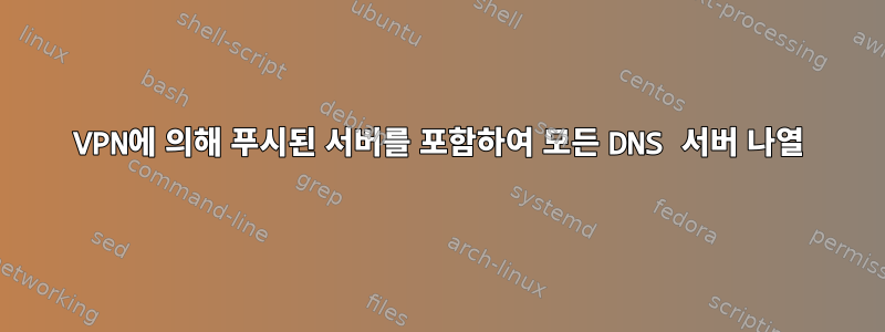 VPN에 의해 ​​푸시된 서버를 포함하여 모든 DNS 서버 나열