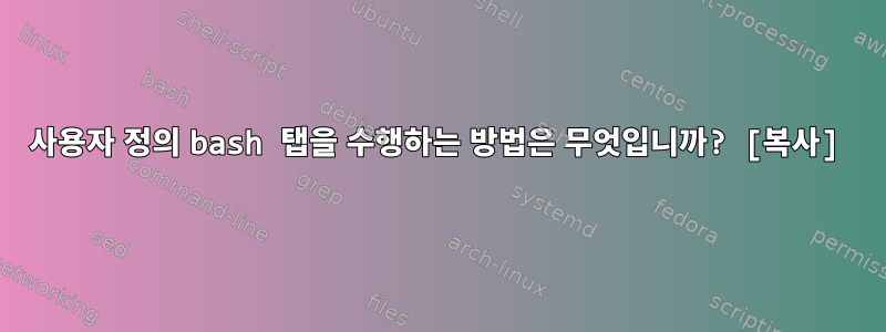 사용자 정의 bash 탭을 수행하는 방법은 무엇입니까? [복사]