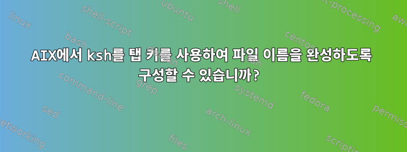 AIX에서 ksh를 탭 키를 사용하여 파일 이름을 완성하도록 구성할 수 있습니까?