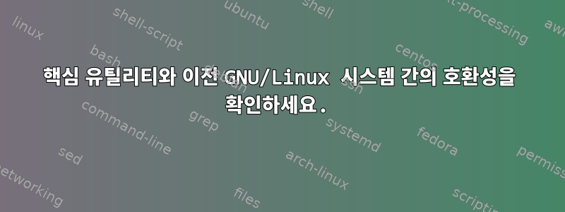 핵심 유틸리티와 이전 GNU/Linux 시스템 간의 호환성을 확인하세요.