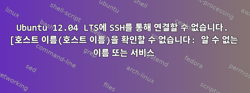 Ubuntu 12.04 LTS에 SSH를 통해 연결할 수 없습니다. [호스트 이름(호스트 이름)을 확인할 수 없습니다: 알 수 없는 이름 또는 서비스