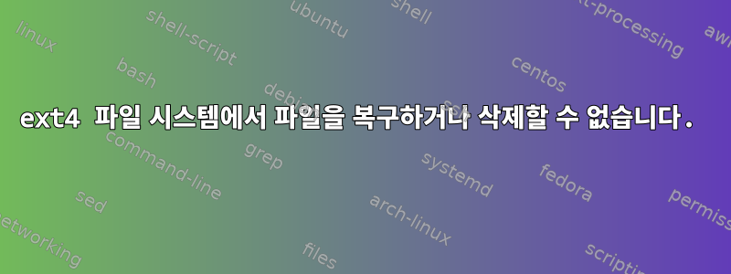 ext4 파일 시스템에서 파일을 복구하거나 삭제할 수 없습니다.