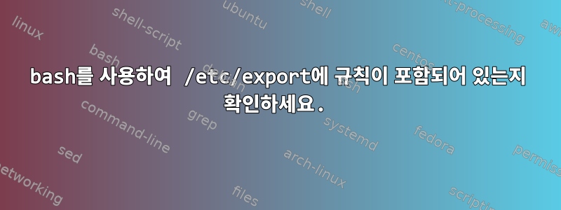 bash를 사용하여 /etc/export에 규칙이 포함되어 있는지 확인하세요.