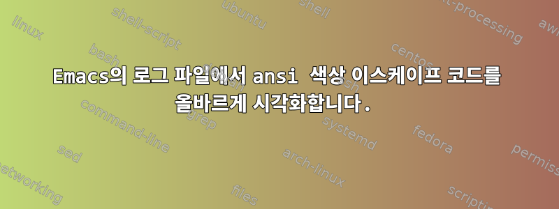 Emacs의 로그 파일에서 ansi 색상 이스케이프 코드를 올바르게 시각화합니다.