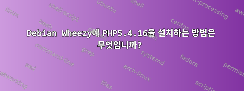 Debian Wheezy에 PHP5.4.16을 설치하는 방법은 무엇입니까?