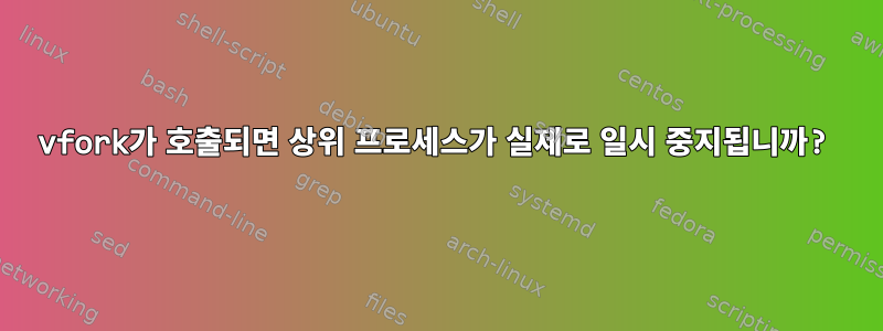 vfork가 호출되면 상위 프로세스가 실제로 일시 중지됩니까?