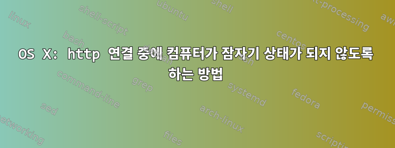 OS X: http 연결 중에 컴퓨터가 잠자기 상태가 되지 않도록 하는 방법