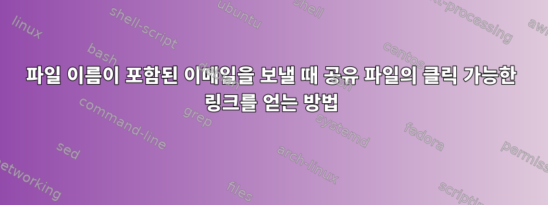 파일 이름이 포함된 이메일을 보낼 때 공유 파일의 클릭 가능한 링크를 얻는 방법