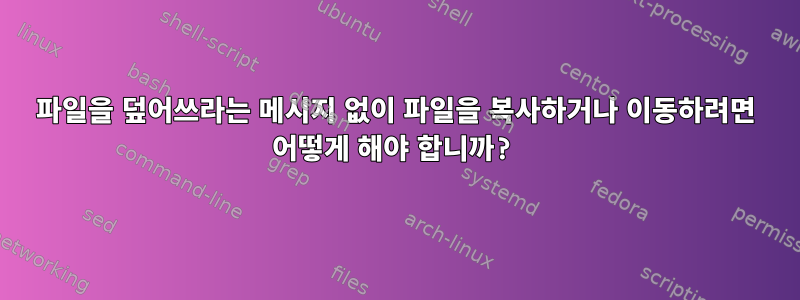 파일을 덮어쓰라는 메시지 없이 파일을 복사하거나 이동하려면 어떻게 해야 합니까?