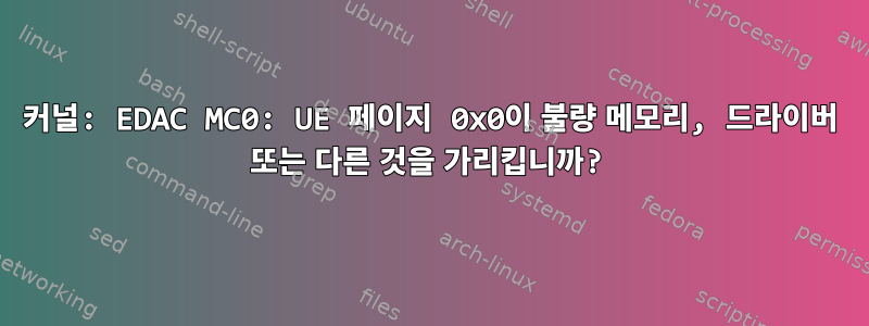 커널: EDAC MC0: UE 페이지 0x0이 불량 메모리, 드라이버 또는 다른 것을 가리킵니까?