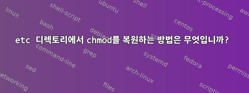 etc 디렉토리에서 chmod를 복원하는 방법은 무엇입니까?