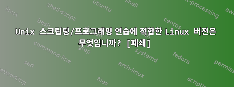 Unix 스크립팅/프로그래밍 연습에 적합한 Linux 버전은 무엇입니까? [폐쇄]