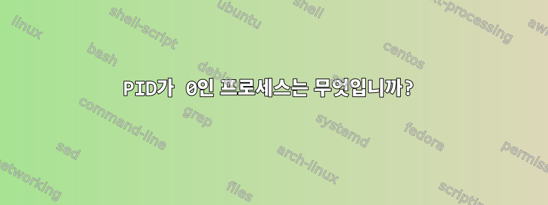 PID가 0인 프로세스는 무엇입니까?