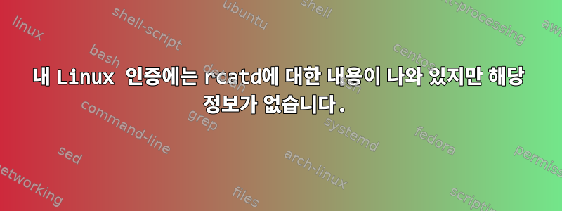 내 Linux 인증에는 rcatd에 대한 내용이 나와 있지만 해당 정보가 없습니다.