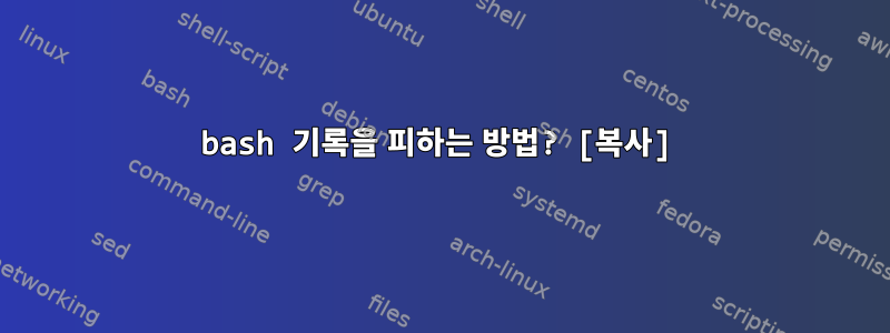 bash 기록을 피하는 방법? [복사]