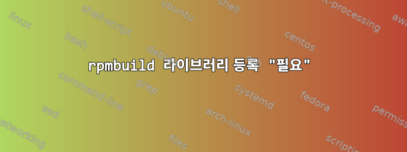 rpmbuild 라이브러리 등록 "필요"