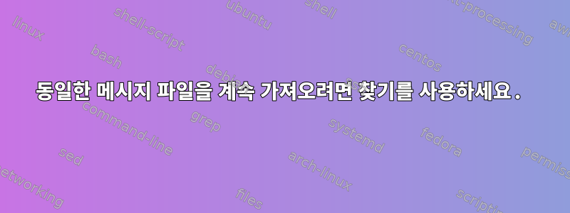 동일한 메시지 파일을 계속 가져오려면 찾기를 사용하세요.