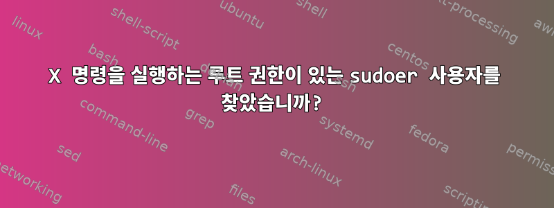 X 명령을 실행하는 루트 권한이 있는 sudoer 사용자를 찾았습니까?