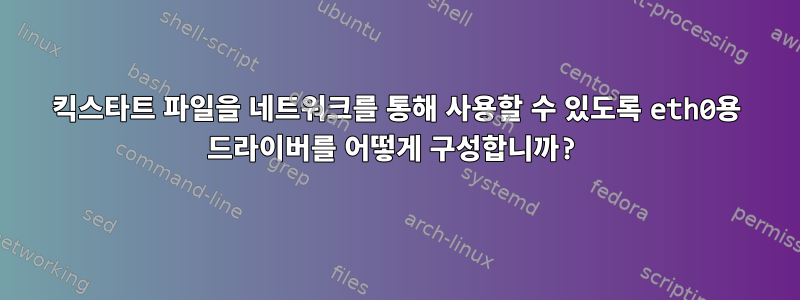 킥스타트 파일을 네트워크를 통해 사용할 수 있도록 eth0용 드라이버를 어떻게 구성합니까?