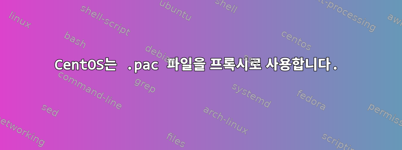 CentOS는 .pac 파일을 프록시로 사용합니다.