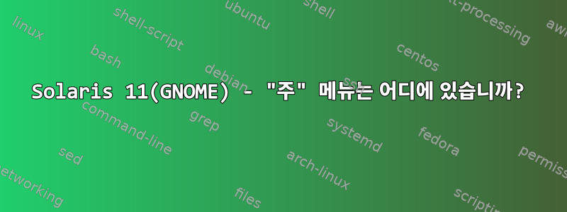 Solaris 11(GNOME) - "주" 메뉴는 어디에 있습니까?