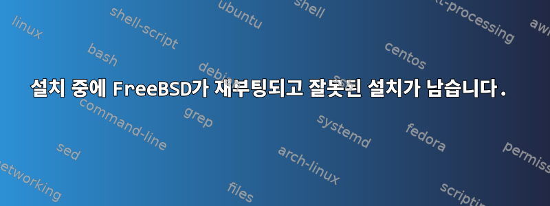 설치 중에 FreeBSD가 재부팅되고 잘못된 설치가 남습니다.