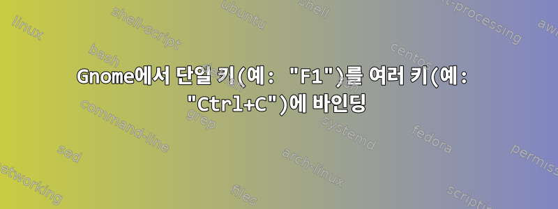 Gnome에서 단일 키(예: "F1")를 여러 키(예: "Ctrl+C")에 바인딩