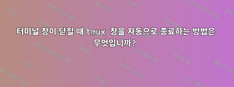 터미널 창이 닫힐 때 tmux 창을 자동으로 종료하는 방법은 무엇입니까?