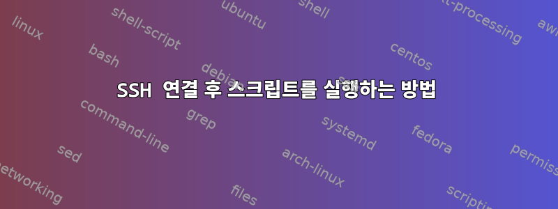 SSH 연결 후 스크립트를 실행하는 방법