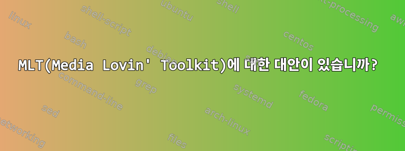 MLT(Media Lovin' Toolkit)에 대한 대안이 있습니까?