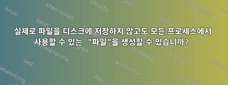 실제로 파일을 디스크에 저장하지 않고도 모든 프로세스에서 사용할 수 있는 "파일"을 생성할 수 있습니까?